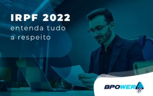 Irpf 2022 Entenda Tudo A Respeito Blog - BPOWER | BPO Financeiro