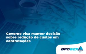 Governo Visa Manter Decisao Sobre Bpower - BPOWER | BPO Financeiro