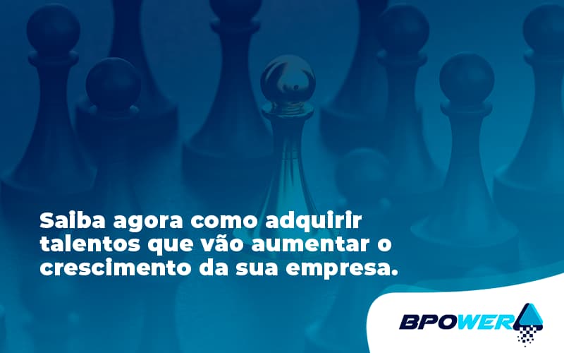 Saiba Agora Como Adquirir Talentos Que Vao Bpower - BPOWER | BPO Financeiro