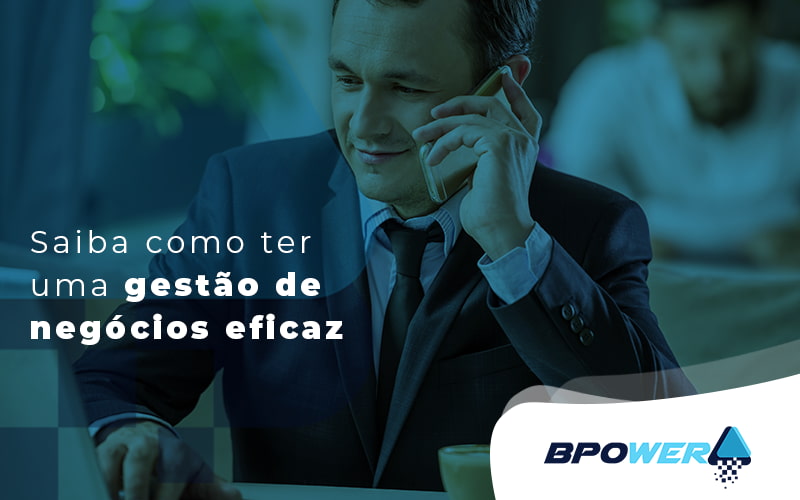 Saiba Como Ter Uma Gestao De Negocios Eficaz Blog - BPOWER | BPO Financeiro