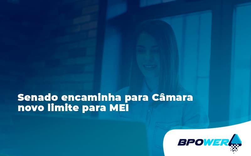 Senado Encaminha Para Câmara Novo Limite Para Mei Bpower - BPOWER | BPO Financeiro