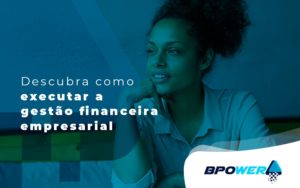 Descubra Como Executar A Gestao Financeira Empresarial Blog - BPOWER | BPO Financeiro