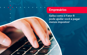 Saiba Como O Fator R Pode Ajudar Voce A Pagar Menos Impostos - BPOWER | BPO Financeiro