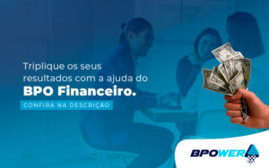 Triplique Os Seus Resultados Com A Ajuda Do Po Financeiro Post - BPOWER | BPO Financeiro