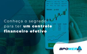 Conheca O Segredo Para Ter Um Controle Financeiro Efetivo Blog - BPOWER | BPO Financeiro