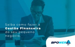 Saiba Como Fazer A Gestao Financeira Do Seu Pequeno Negocio Blog - BPOWER | BPO Financeiro