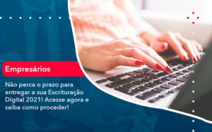 Nao Perca O Prazo Para Entregar A Sua Escrituracao Digital 2021 1 - BPOWER | BPO Financeiro