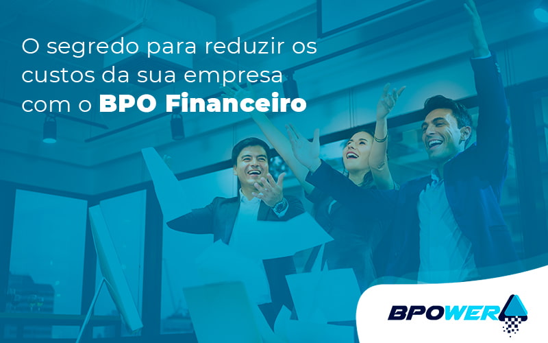 O Segredo Para Reduzir Os Custos Da Sua Empresa Com O Bpo Financeiro Post - BPOWER | BPO Financeiro