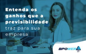 Entenda Os Ganhos Que A Previsibilidade Traz Para Sua Empresa Blog - BPOWER | BPO Financeiro