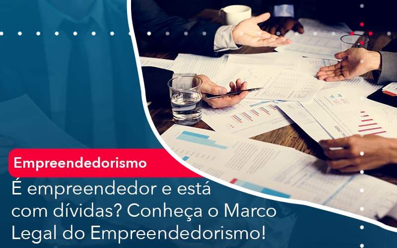 E Empreendedor E Esta Com Dividas Conheca O Marco Legal Do Empreendedorismo - Organização Contábil Lawini