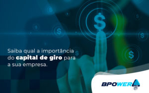 Saiba Qual A Importancia Do Capital De Giro Para A Sua Empresa Blog - BPOWER | BPO Financeiro