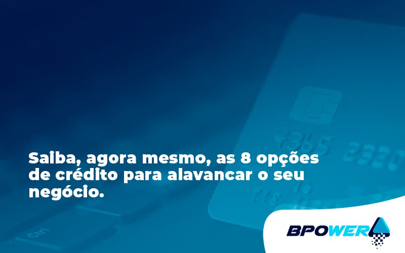 Saiba, Agora Mesmo, As 8 Opções De Crédito Para Alavancar O Seu Negócio. Bpower - BPOWER | BPO Financeiro