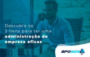 Descubra Os 3 Itens Para Ter Uma Administracao De Empresa Eficaz Blog - BPOWER | BPO Financeiro