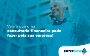 Veja O Que Uma Consultoria Financeira Pode Fazer Pela Sua Empresa Blog - BPOWER | BPO Financeiro