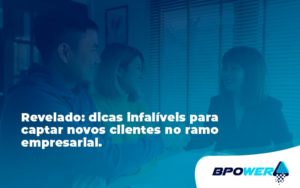 Dicas Infalíveis Para Captar Novos Clientes No Ramo Empresarial. Bpower - BPOWER | BPO Financeiro