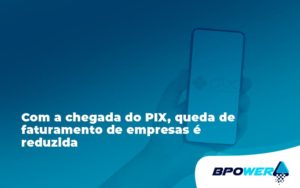 Com A Chegada Do Pix Queda De Faturamento De Empresa é Reduzida Bpower - BPOWER | BPO Financeiro