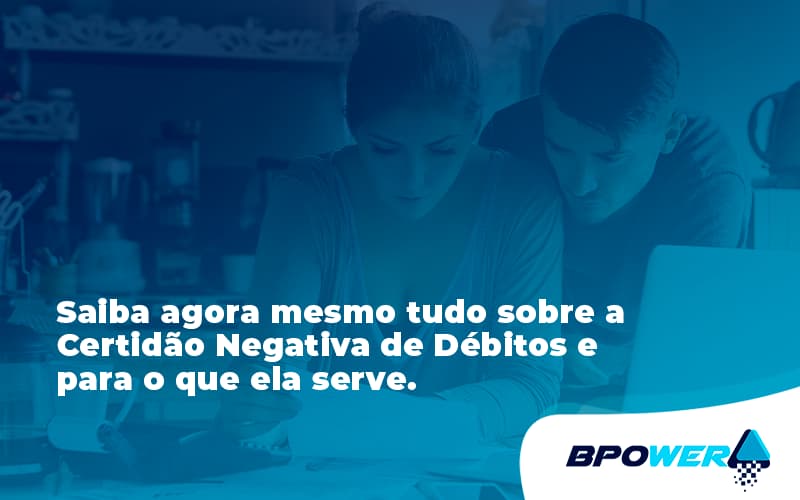 Saiba Agora Mesmo Tudo Sobre A Certidao Negativa E Para O Que Ela Serve Bpower - BPOWER | BPO Financeiro