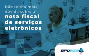 Nao Tenha Mais Duvida Sobre A Nota Fiscal De Servicos Eletronicos Blog - BPOWER | BPO Financeiro