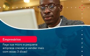 Faca Sua Micro E Pequena Empresa Crescer E Vender Mais Com Estas 3 Dicas 1 - Organização Contábil Lawini