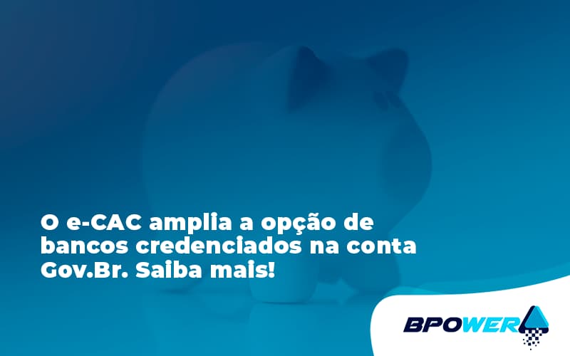 O E Cac Amplia A Opção De Bancos Credenciados Na Conta Gov.br. Saiba Mais!88 Bpower - BPOWER | BPO Financeiro