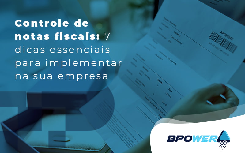 Controle De Notas Fiscais 7 Dicas Essenciais Para Implementar Na Sua Empresa Blog (1) - BPOWER | BPO Financeiro