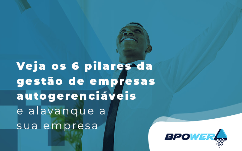 Veja 6 Pilares Da Gestao De Empresas Autogerenciaveis E Alavanque A Sua Empresa Blog - BPOWER | BPO Financeiro