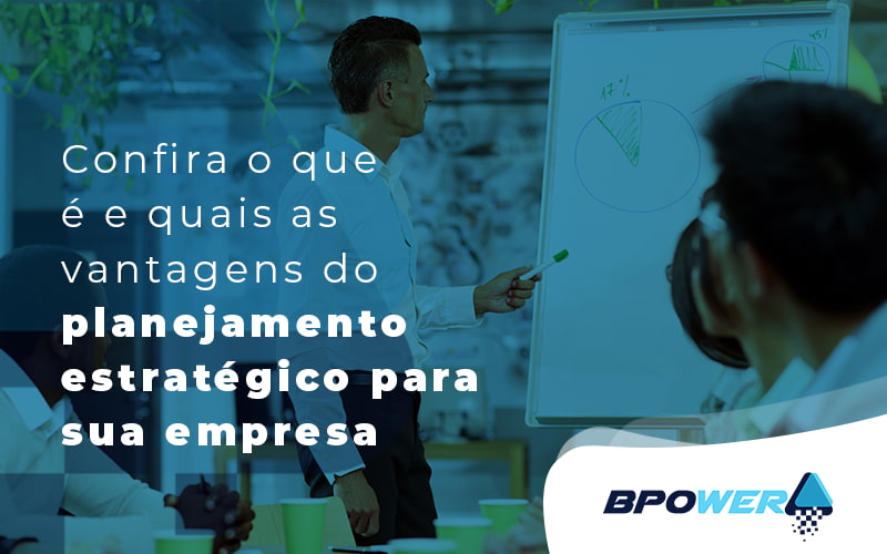 Confira O Que E E Quais Sao As Vantagens Do Planejamento Estrategico Para Empresa Blog - BPOWER | BPO Financeiro