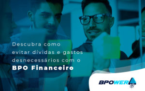 Descubra Como Evitar Dividas E Gastos Desnecessarios Com O Bpo Financeiro Blog - BPOWER | BPO Financeiro