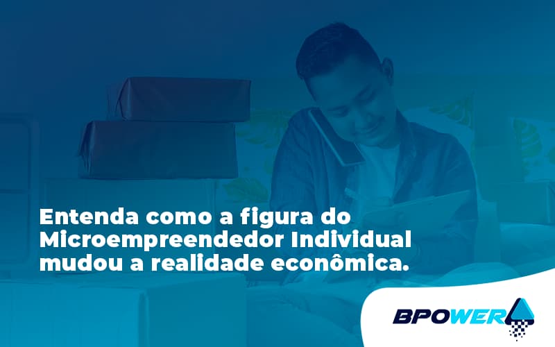 Entenda Como A Figura Do Microempreendedor Individual Mudou A Realidade Econômica. Bpower - BPOWER | BPO Financeiro