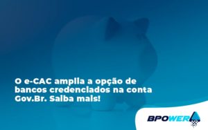 O E Cac Amplia A Opção De Bancos Credenciados Na Conta Gov.br. Saiba Mais!88 Bpower - BPOWER | BPO Financeiro