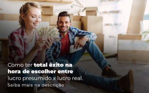 Como Ter Total Exito Na Hora De Escolher Entre Lucro Presumido X Lucro Real Post 1 - Organização Contábil Lawini