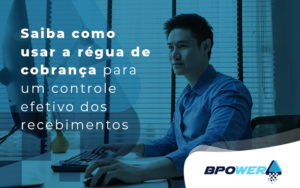 Saiba Como Usar A Regua De Cobranca Para Um Controle Efetivo Dos Recebimentos Blog - BPOWER | BPO Financeiro