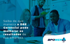 Saiba De Que Maneira A Dre Gerencial Pode Melhorar Os Resultados De Sua Empresa Blog - BPOWER | BPO Financeiro