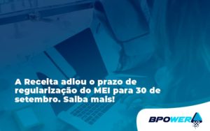 A Receita Adiou O Prazo De Regularização Do Mei Para 30 De Setembro. Saiba Mais! Bpower - BPOWER | BPO Financeiro