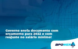 Governo Envia Documento Com Orçamento Para 2022 E Com Reajuste No Salário Mínimo! Bpower - BPOWER | BPO Financeiro