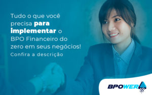 Tudo O Que Voce Precisa Para Implementar O Bpo Financeiro Do Zero Em Seus Negocios Post - BPOWER | BPO Financeiro