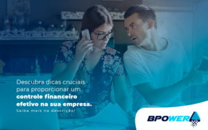 Descubra Dicas Cruciais Para Proporcionar Um Controle Financeiro Efetivo Na Sua Empresa Post - BPOWER | BPO Financeiro