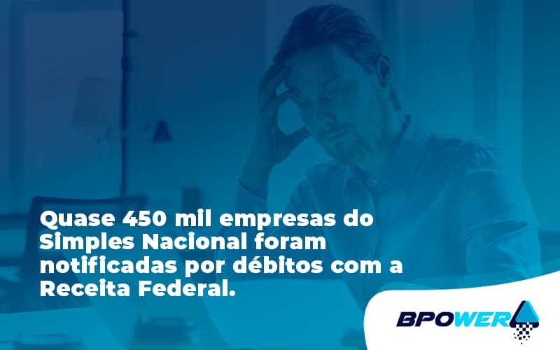 Quase 450 Mil Empresas Do Simples Nacional Foram Notificadas Por Débitos Com A Receita Federal. Bpower - BPOWER | BPO Financeiro