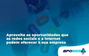 Aproveite As Oportunidades Que As Redes Sociais E A Internet Podem Oferecer à Sua Empresa Bpower - BPOWER | BPO Financeiro