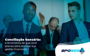 Conciliacao Bancaria A Ferramente De Que Voce Precisa Para Otmiziar Sua Gestao Financeira Post (1) - BPOWER | BPO Financeiro