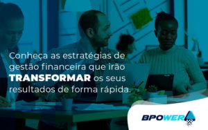 Conheca As Estrategias De Gestao Financeira Que Irao Transformar Os Resultados De Forma Rapida Blog - BPOWER | BPO Financeiro