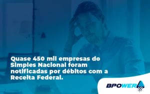 Quase 450 Mil Empresas Do Simples Nacional Foram Notificadas Por Débitos Com A Receita Federal. Bpower - BPOWER | BPO Financeiro