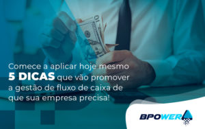 Comece A Aplicar Hoje Mesmo 5 Dicas Que Vao Promover A Gestao De Fluxo De Caixa De Que Sua Empresa Precisa Blog - BPOWER | BPO Financeiro