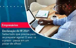 Declaracao De Ir 2021 Saiba Tudo Que Precisa Para Se Preparar Agora O Ano E O Prazo Passa Em Um Piscar De Olhos 1 - Organização Contábil Lawini