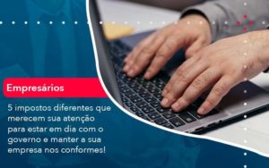 5 Impostos Diferentes Que Merecem Sua Atencao Para Estar En Dia Com O Governo E Manter A Sua Empresa Nos Conformes 1 - Organização Contábil Lawini
