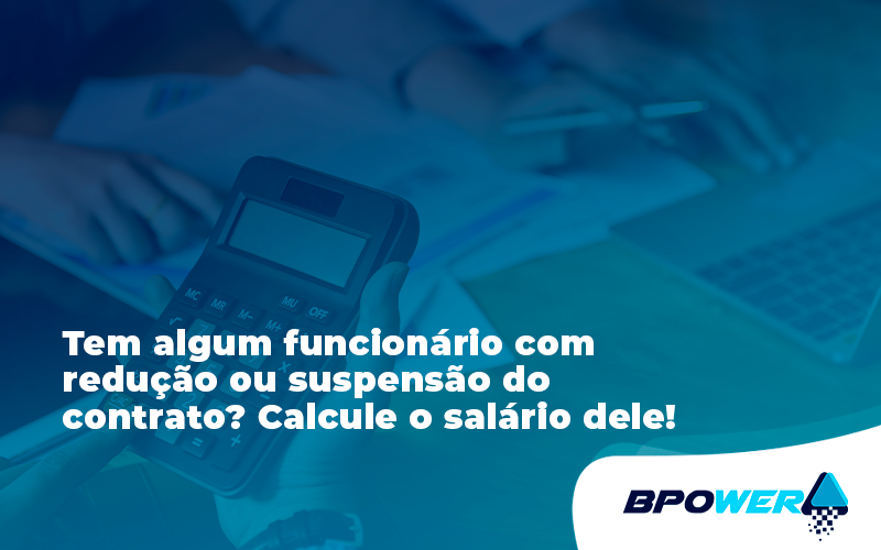 Voce Tem Algum Funcionario Com Reducao Ou Suspensao Do Contrato Veja Aqui Como Calcular O Salario Dele Bpo - BPOWER | BPO Financeiro